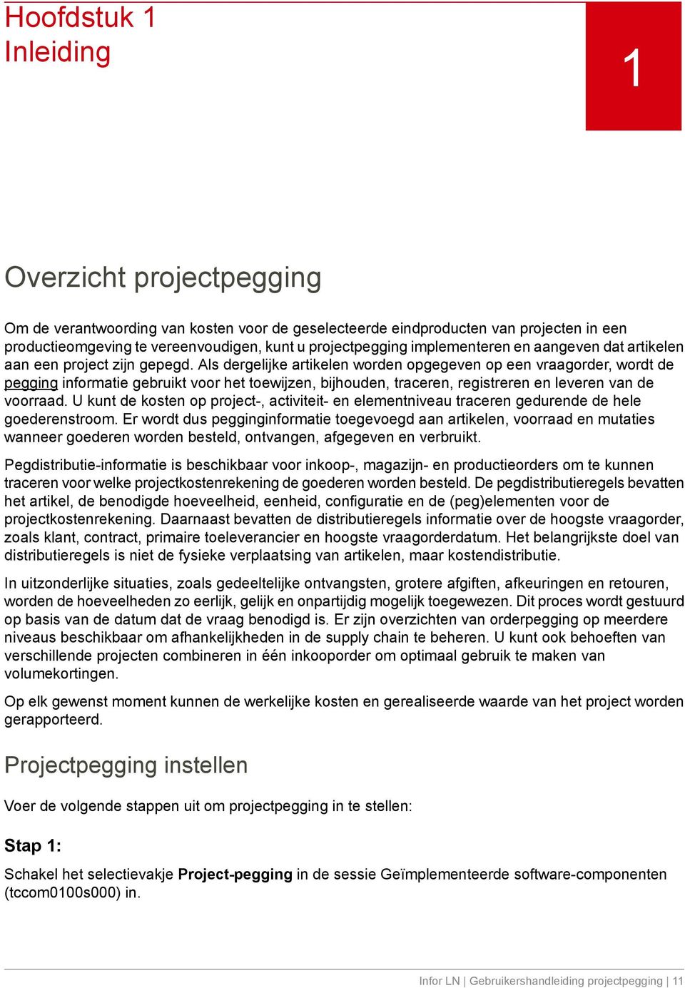 Als dergelijke artikelen worden opgegeven op een vraagorder, wordt de pegging informatie gebruikt voor het toewijzen, bijhouden, traceren, registreren en leveren van de voorraad.