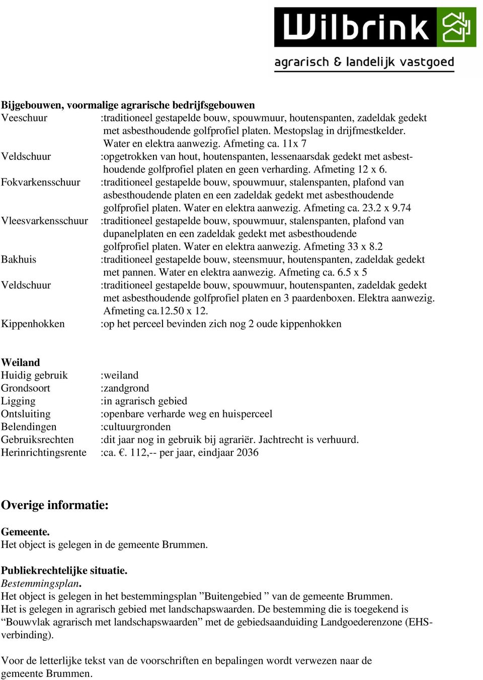 11x 7 Veldschuur :opgetrokken van hout, houtenspanten, lessenaarsdak gedekt met asbesthoudende golfprofiel platen en geen verharding. Afmeting 12 x 6.