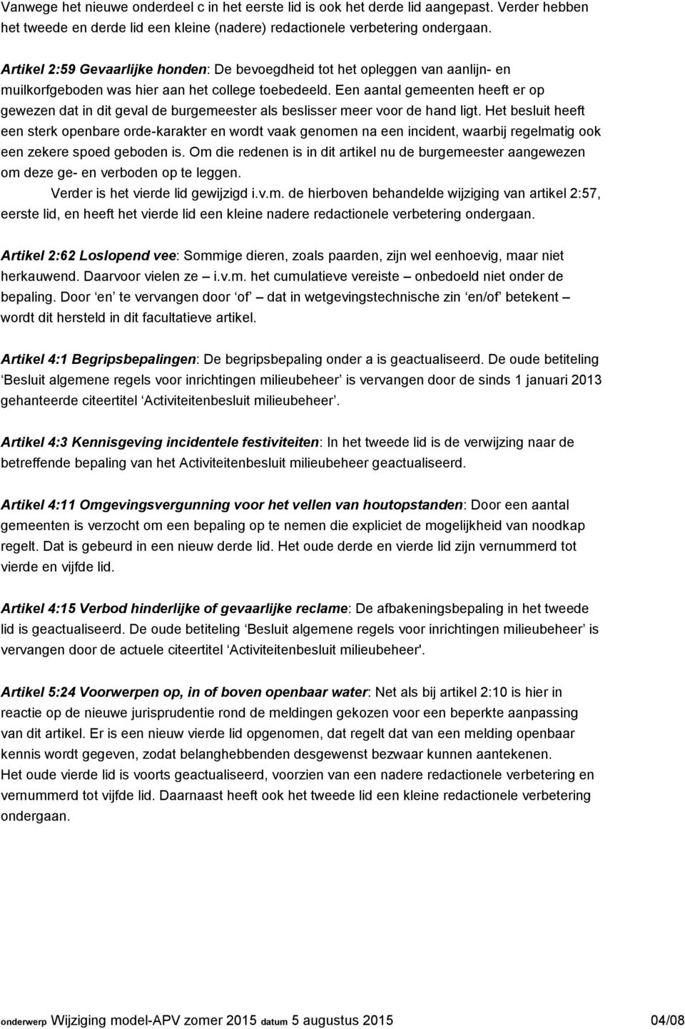 Een aantal gemeenten heeft er op gewezen dat in dit geval de burgemeester als beslisser meer voor de hand ligt.