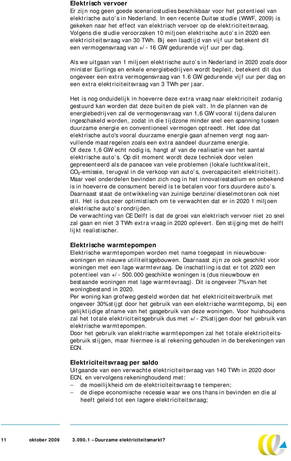 Volgens die studie veroorzaken 10 miljoen elektrische auto s in 2020 een elektriciteitsvraag van 30 TWh. Bij een laadtijd van vijf uur betekent dit een svraag van +/- 16 GW gedurende vijf uur per dag.