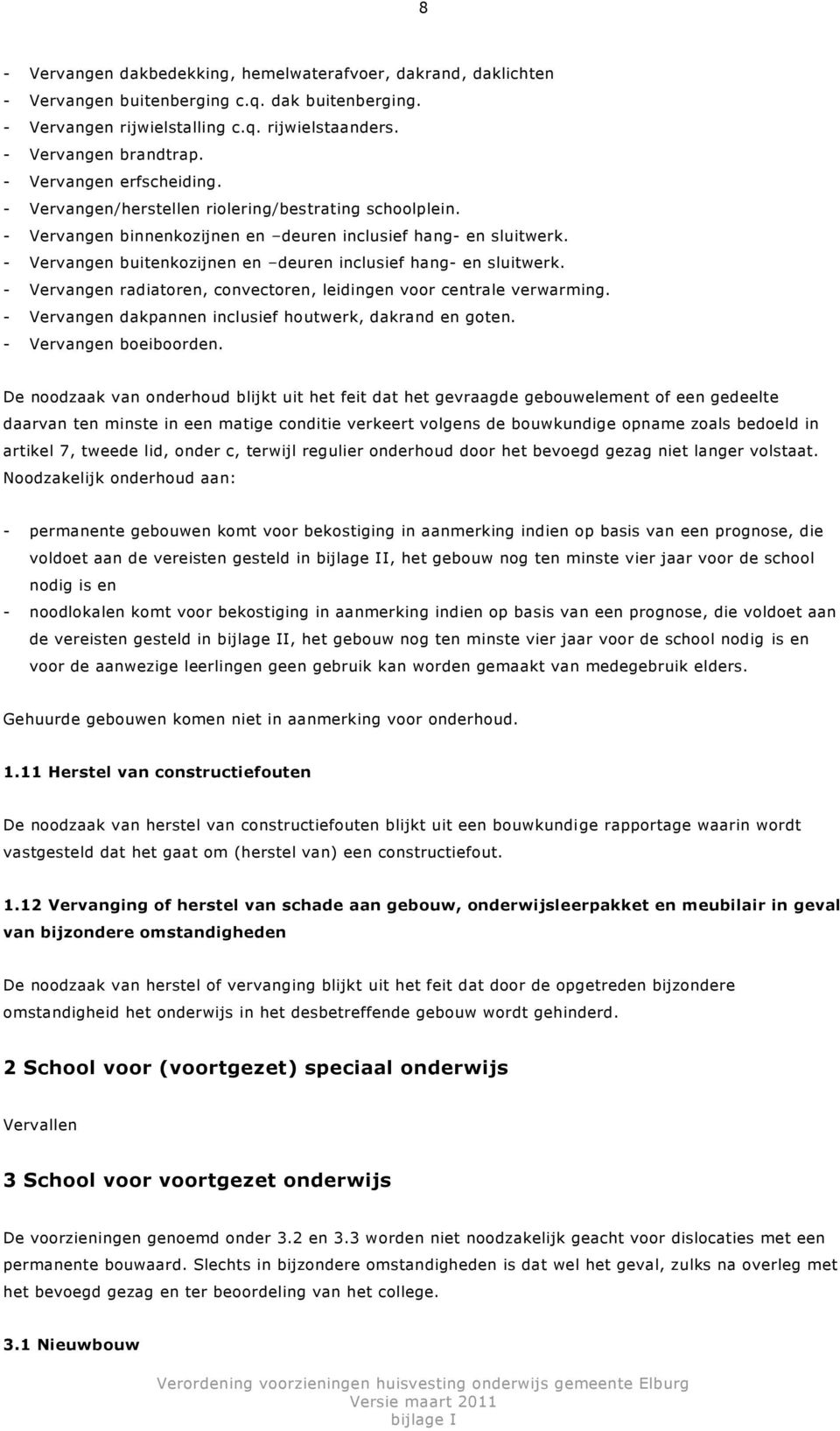 - Vervangen buitenkozijnen en deuren inclusief hang- en sluitwerk. - Vervangen radiatoren, convectoren, leidingen voor centrale verwarming. - Vervangen dakpannen inclusief houtwerk, dakrand en goten.