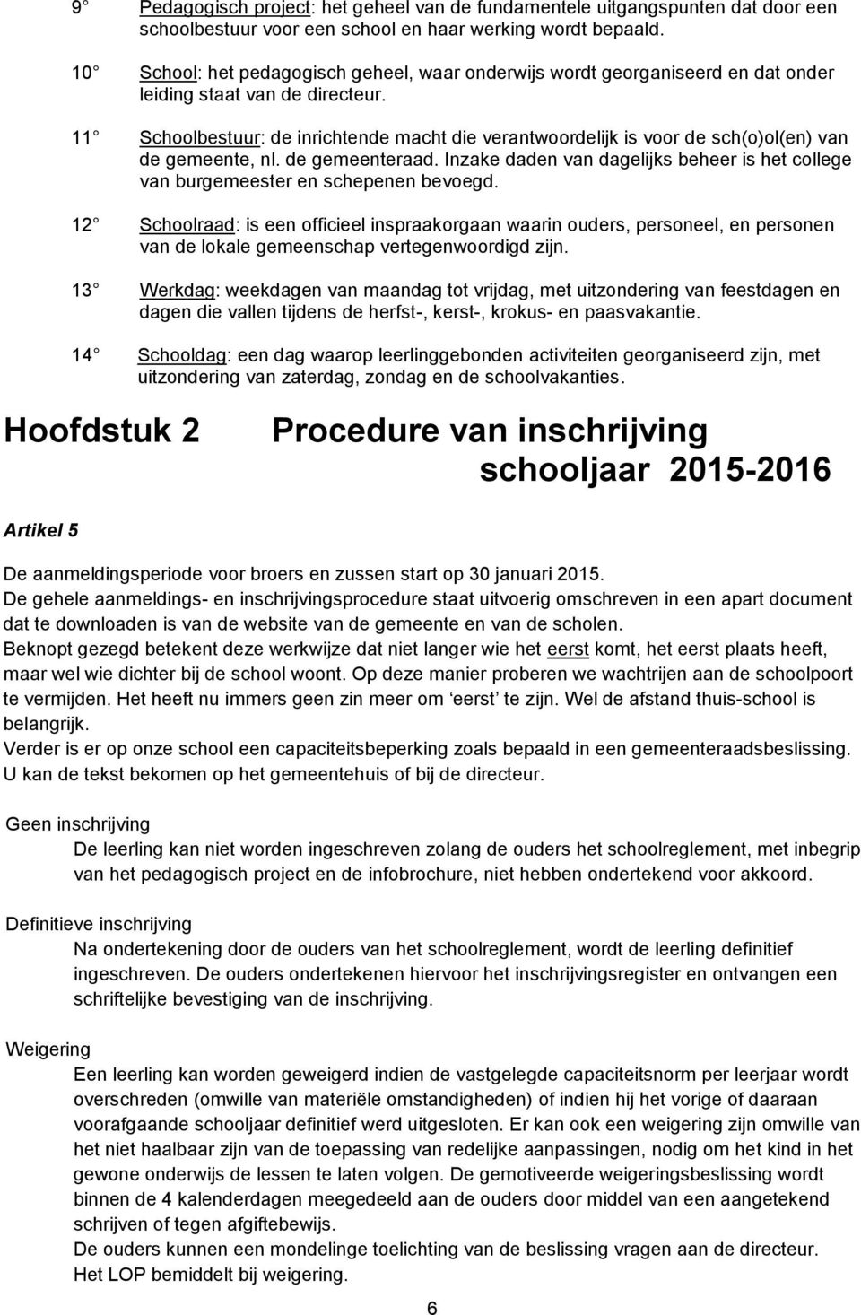 11 Schoolbestuur: de inrichtende macht die verantwoordelijk is voor de sch(o)ol(en) van de gemeente, nl. de gemeenteraad.