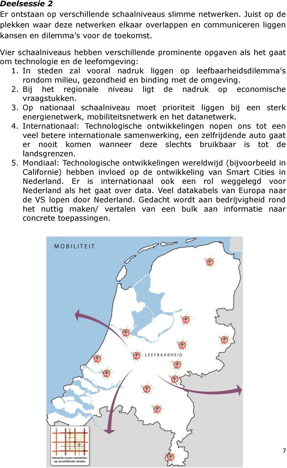 In steden zal vooral nadruk liggen op leefbaarheidsdilemma s rondom milieu, gezondheid en binding met de omgeving. 2. Bij het regionale niveau ligt de nadruk op economische vraagstukken. 3.