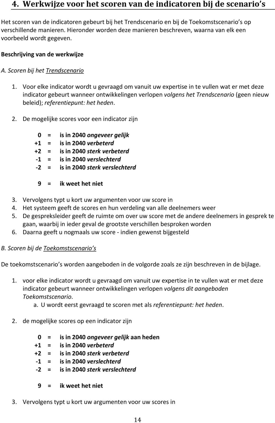 Voor elke indicator wordt u gevraagd om vanuit uw expertise in te vullen wat er met deze indicator gebeurt wanneer ontwikkelingen verlopen volgens het Trendscenario (geen nieuw beleid);