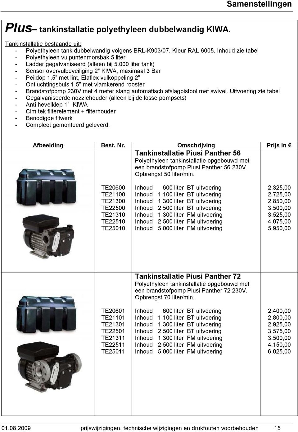 000 liter tank) - Sensor overvulbeveiliging 2 KIWA, maximaal 3 Bar - Peildop 1,5 met lint, Elaflex vulkoppeling 2 - Ontluchtingsbuis 1,5 met vlamkerend rooster - Brandstofpomp 230V met 4 meter slang