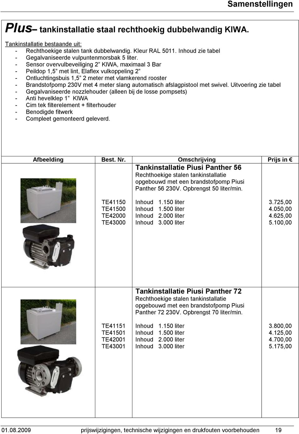 - Sensor overvulbeveiliging 2 KIWA, maximaal 3 Bar - Peildop 1,5 met lint, Elaflex vulkoppeling 2 - Ontluchtingsbuis 1,5 2 meter met vlamkerend rooster - Brandstofpomp 230V met 4 meter slang