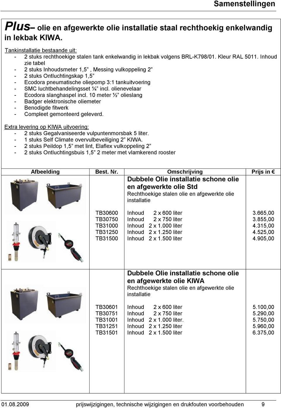 olienevelaar - Ecodora slanghaspel incl. 10 meter ½ olieslang - Badger elektronische oliemeter - Benodigde fitwerk - Compleet gemonteerd geleverd.