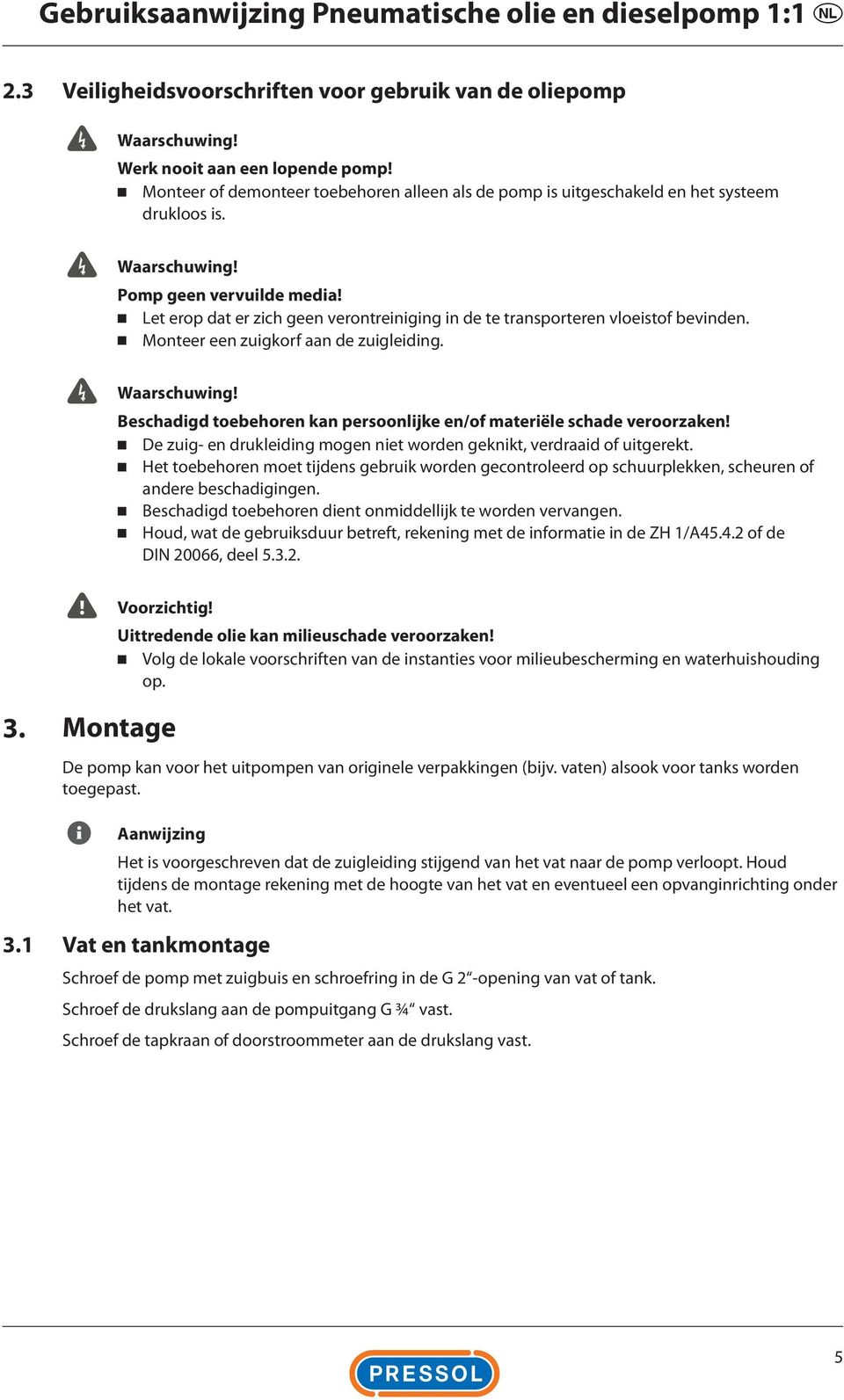 Let erop dat er zich geen verontreiniging in de te transporteren vloeistof bevinden. Monteer een zuigkorf aan de zuigleiding. Waarschuwing!