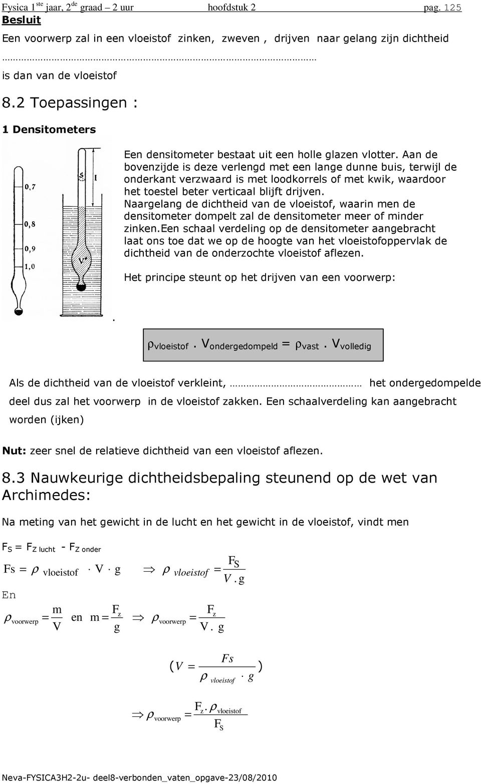 Aan de bovenzijde is deze verlend met een lane dunne buis, terwijl de onderkant verzwaard is met loodkorrels of met kwik, waardoor het toestel beter verticaal blijft drijven.