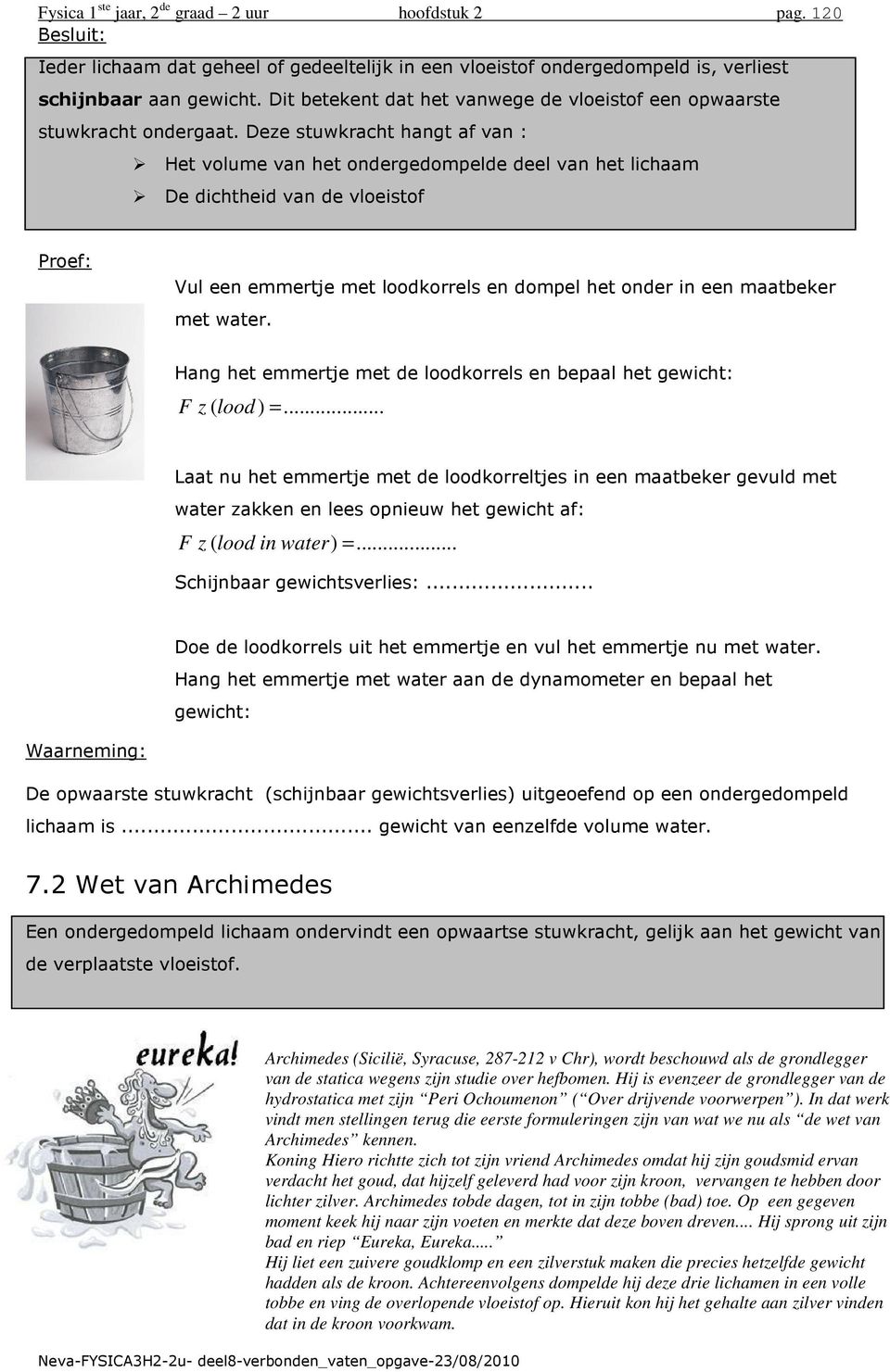 Deze stuwkracht hant af van : Het volume van het onderedompelde deel van het lichaam De dichtheid van de vloeistof Proef: Vul een emmertje met loodkorrels en dompel het onder in een maatbeker met