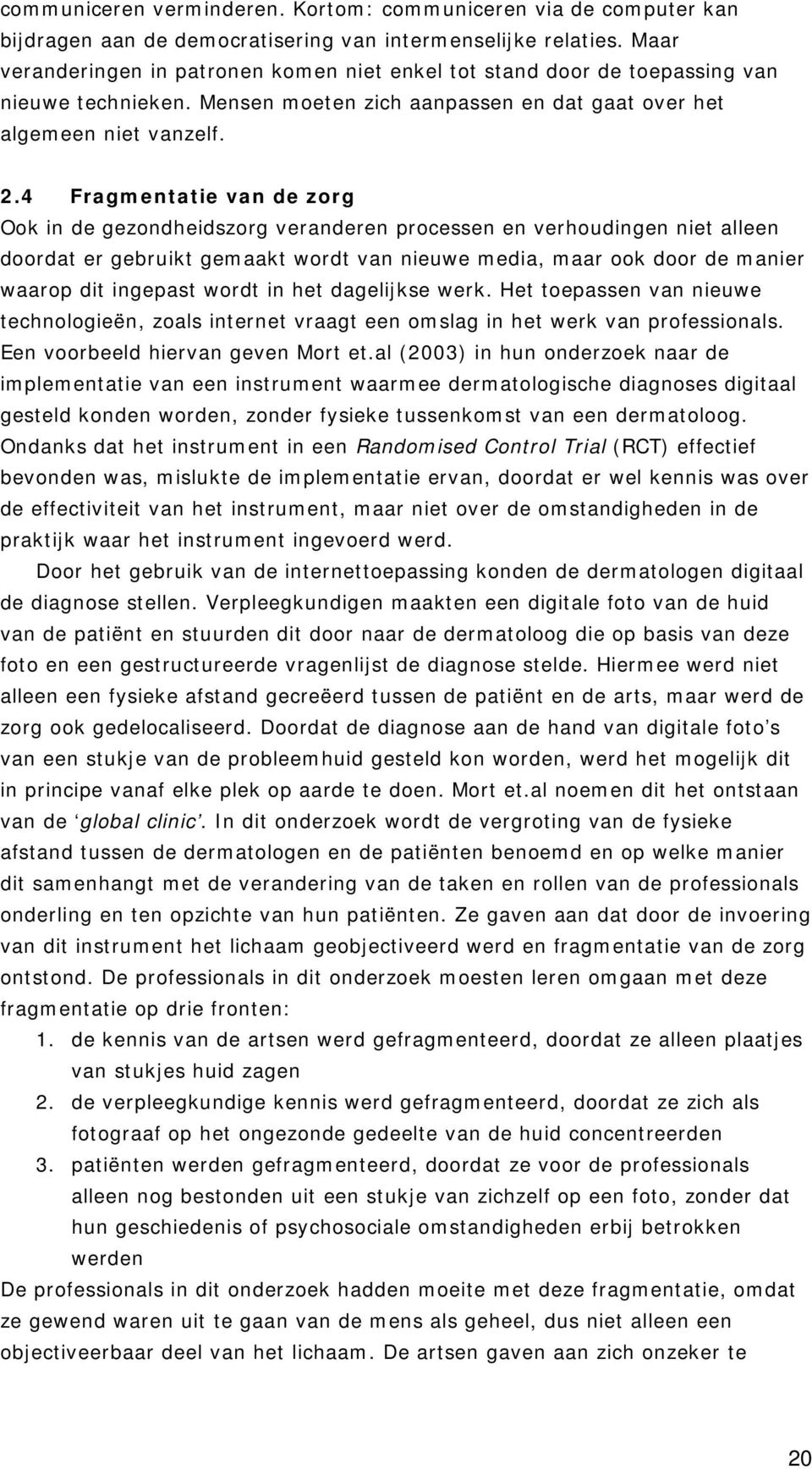 4 Fragmentatie van de zorg Ook in de gezondheidszorg veranderen processen en verhoudingen niet alleen doordat er gebruikt gemaakt wordt van nieuwe media, maar ook door de manier waarop dit ingepast