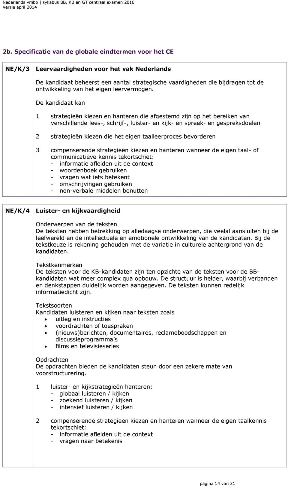 De kandidaat kan 1 strategieën kiezen en hanteren die afgestemd zijn op het bereiken van verschillende lees-, schrijf-, luister- en kijk- en spreek- en gespreksdoelen 2 strategieën kiezen die het