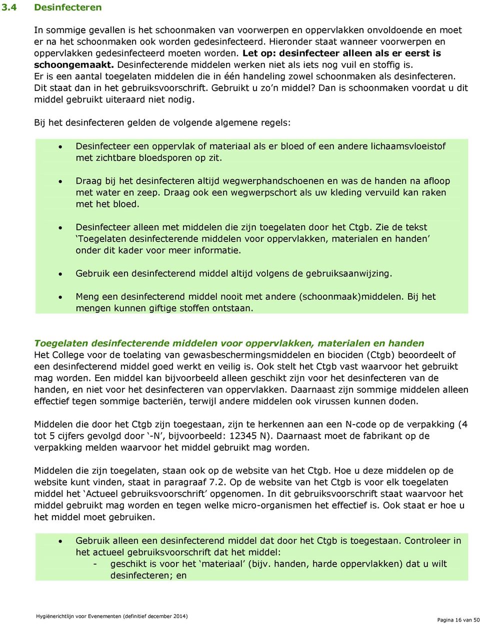 Desinfecterende middelen werken niet als iets nog vuil en stoffig is. Er is een aantal toegelaten middelen die in één handeling zowel schoonmaken als desinfecteren.