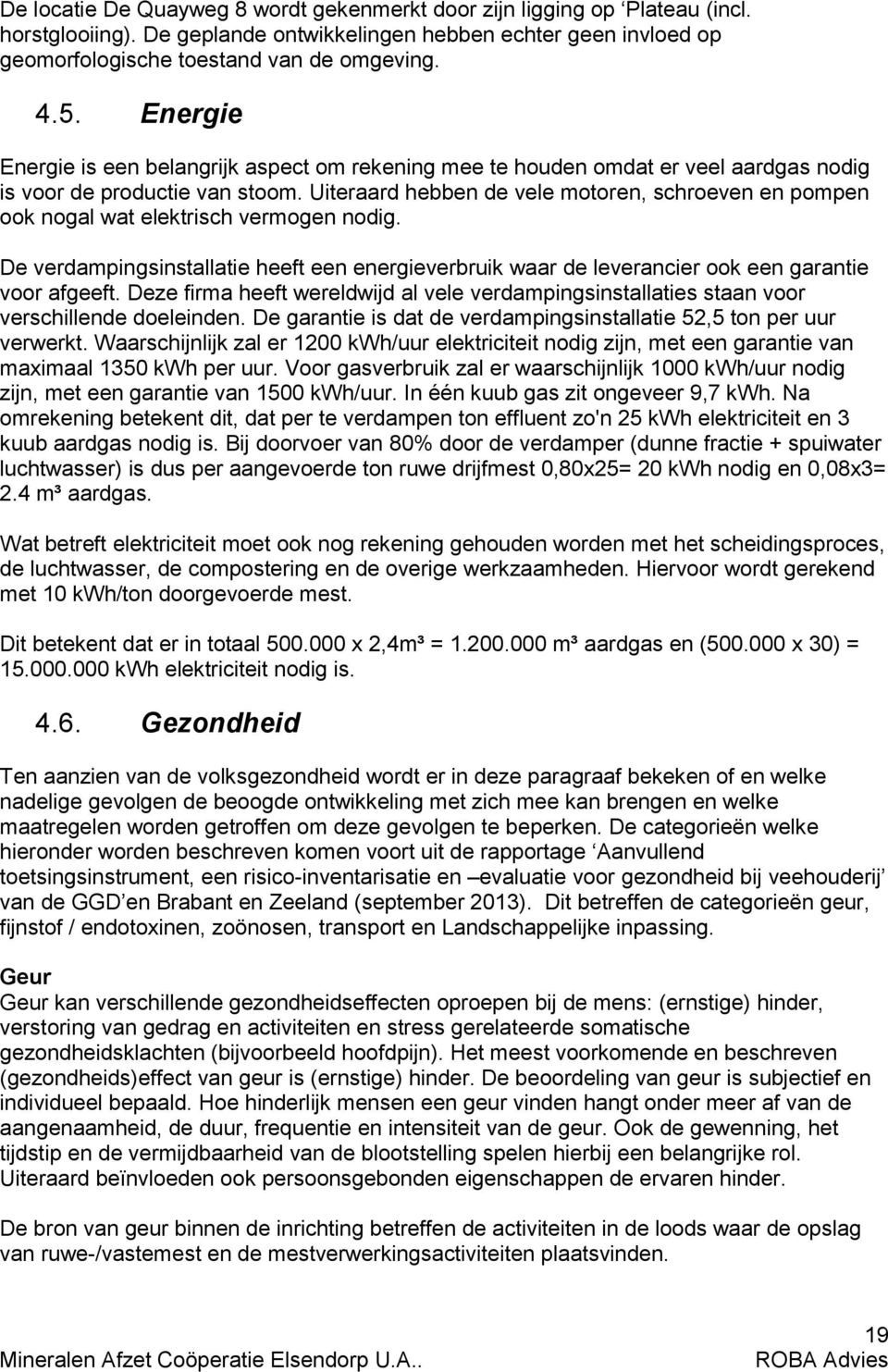 Uiteraard hebben de vele motoren, schroeven en pompen ook nogal wat elektrisch vermogen nodig. De verdampingsinstallatie heeft een energieverbruik waar de leverancier ook een garantie voor afgeeft.