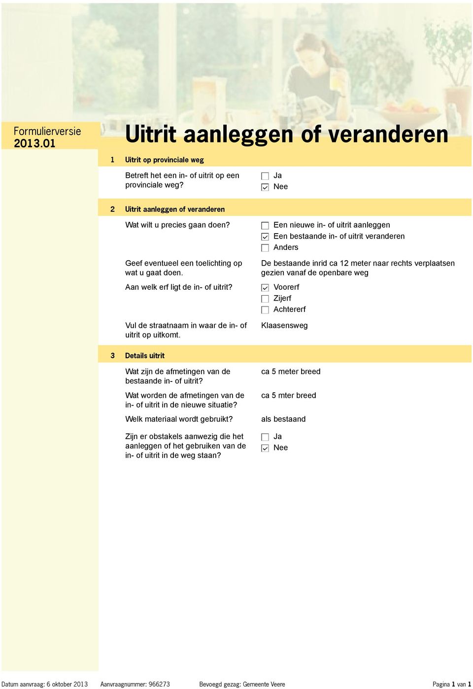 Een nieuwe in- of uitrit aanleggen Een bestaande in- of uitrit veranderen Anders De bestaande inrid ca 12 meter naar rechts verplaatsen gezien vanaf de openbare weg Voorerf Zijerf Achtererf