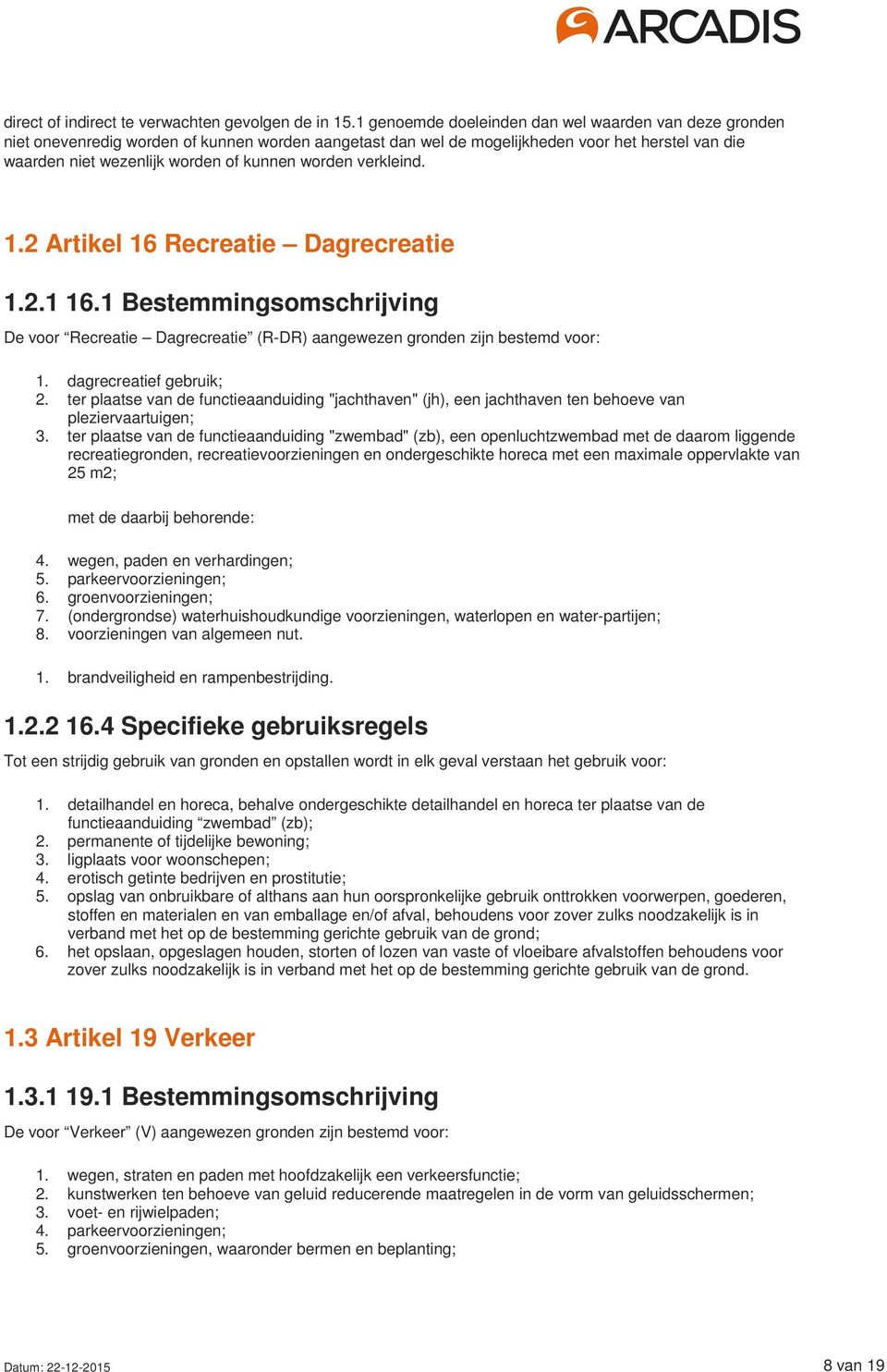 worden verkleind. 1.2 Artikel 16 Recreatie Dagrecreatie 1.2.1 16.1 Bestemmingsomschrijving De voor Recreatie Dagrecreatie (R-DR) aangewezen gronden zijn bestemd voor: 1. dagrecreatief gebruik; 2.