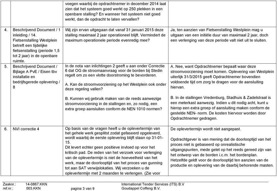 een openbare stalling? En wanneer het systeem niet goed werkt, dan de opdracht te laten vervallen? Wij zijn ervan uitgegaan dat vanaf 31 januari 2015 deze stalling maximaal 2 jaar operationeel blijft.