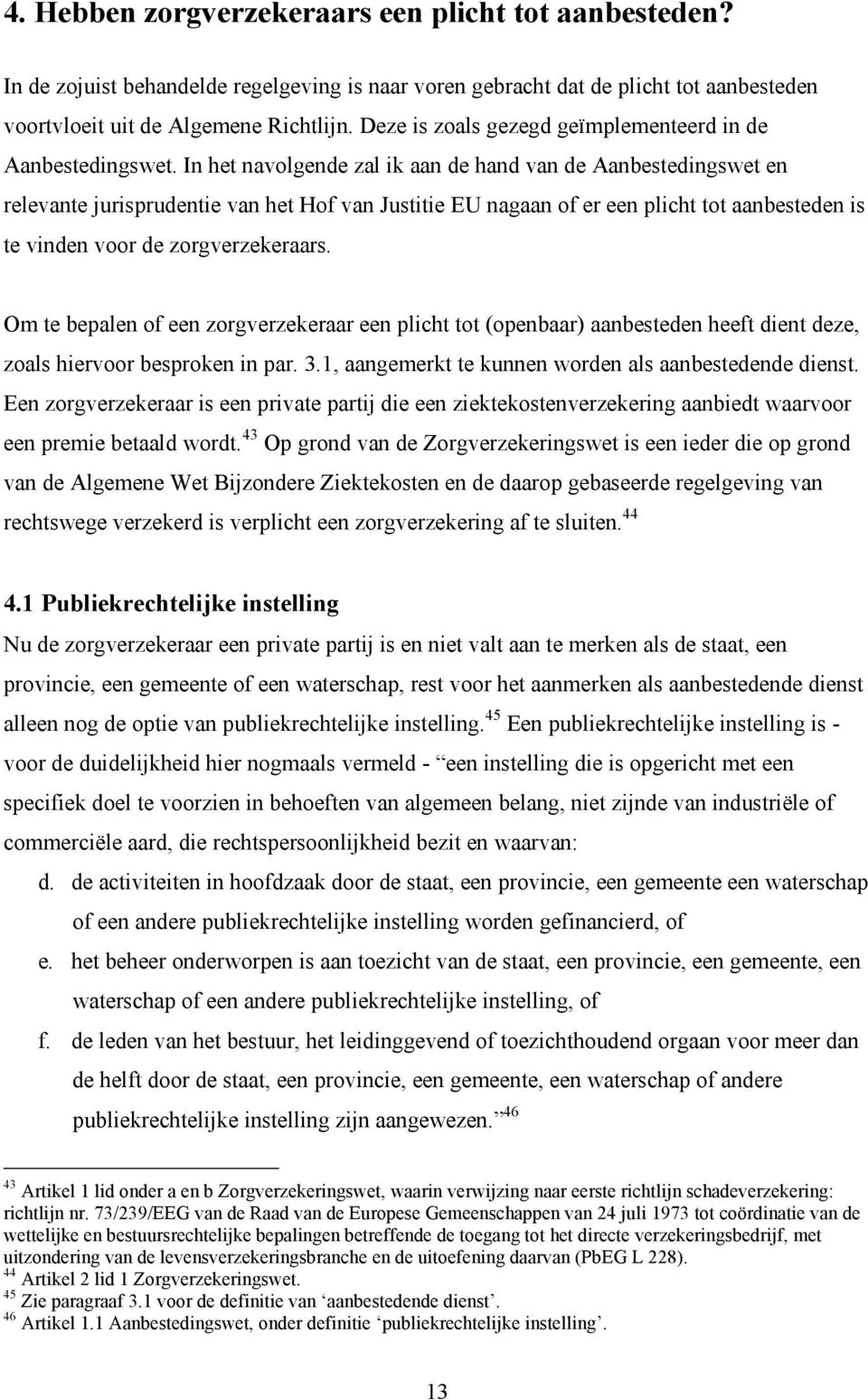 In het navolgende zal ik aan de hand van de Aanbestedingswet en relevante jurisprudentie van het Hof van Justitie EU nagaan of er een plicht tot aanbesteden is te vinden voor de zorgverzekeraars.