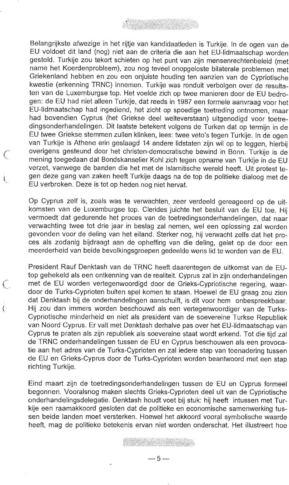 ten aanzien van de Cypriotische kwestie (erkenning TRNC) innemen. Turkije was ronduit verbolgen over de resultaten van de Luxemburgse top.