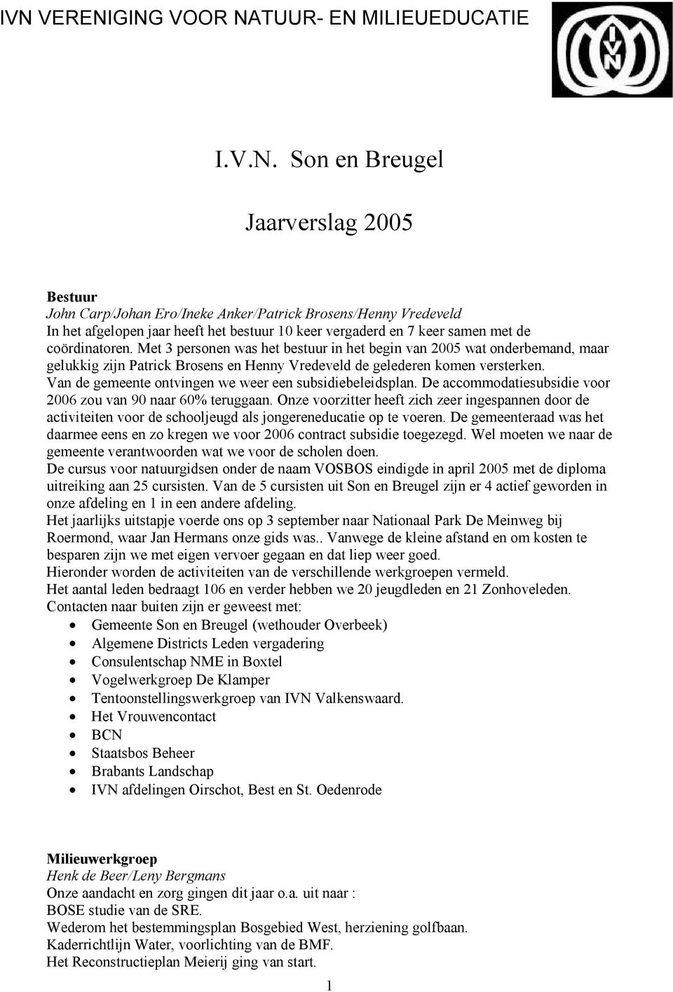 Met 3 personen was het bestuur in het begin van 2005 wat onderbemand, maar gelukkig zijn Patrick Brosens en Henny Vredeveld de gelederen komen versterken.