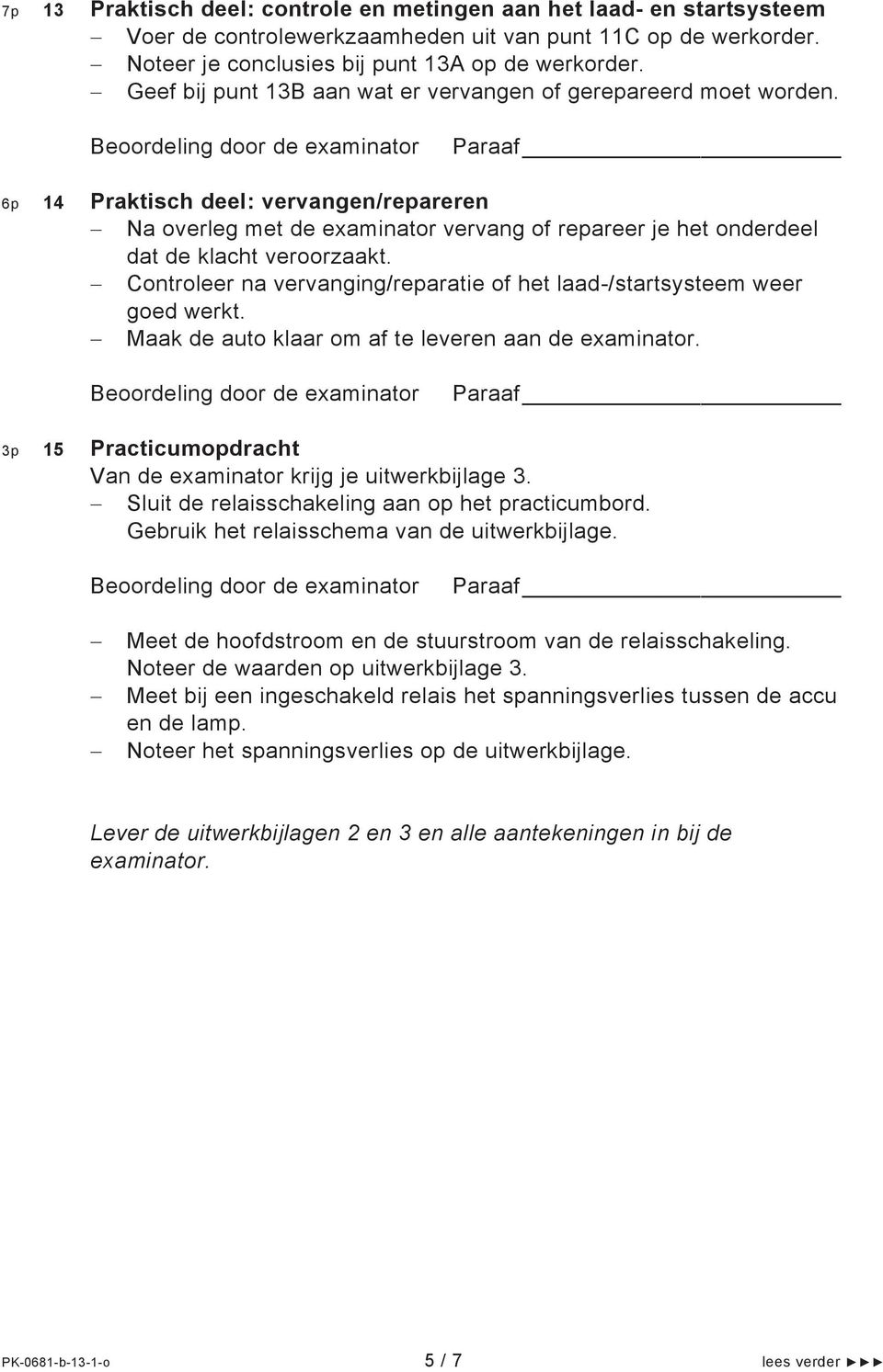 6p 14 Praktisch deel: vervangen/repareren Na overleg met de examinator vervang of repareer je het onderdeel dat de klacht veroorzaakt.