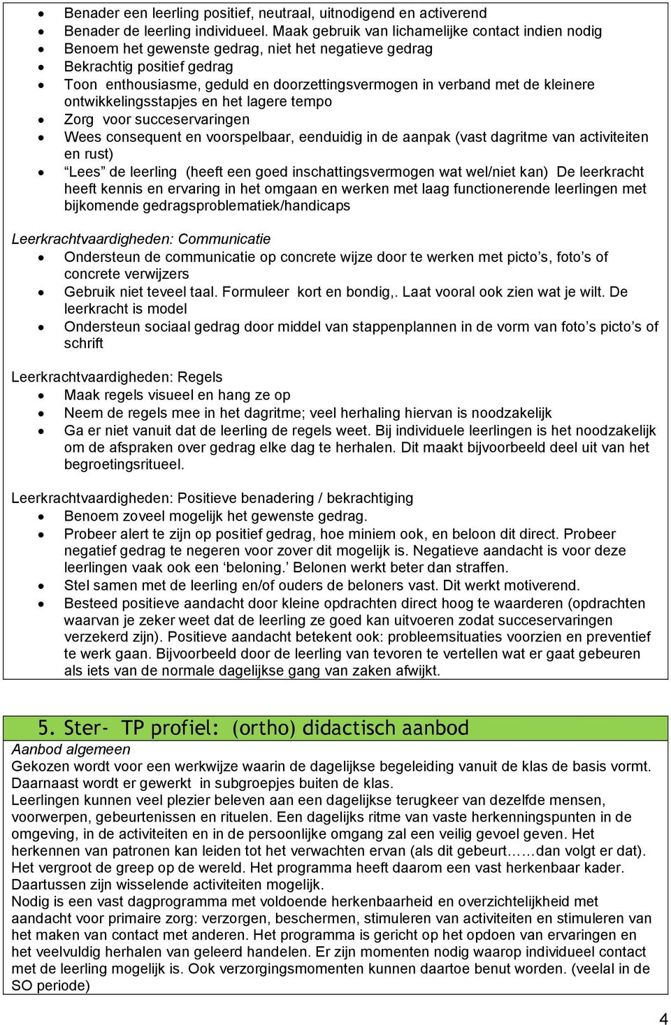 kleinere ontwikkelingsstapjes en het lagere tempo Zorg voor succeservaringen Wees consequent en voorspelbaar, eenduidig in de aanpak (vast dagritme van activiteiten en rust) Lees de leerling (heeft