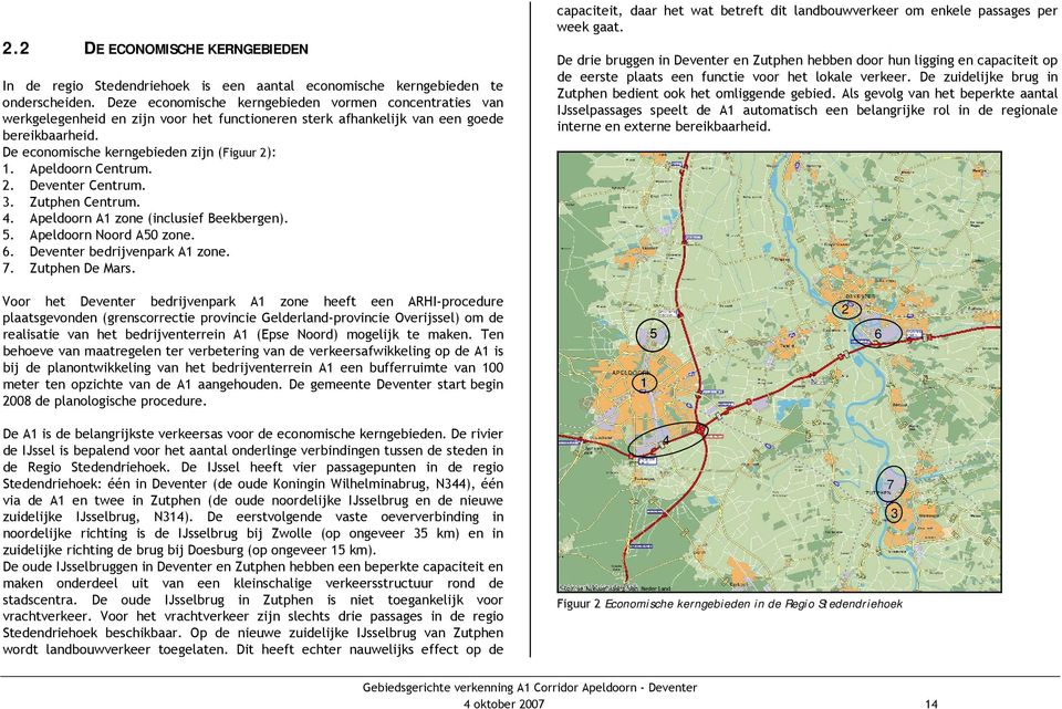 Apeldoorn Centrum. 2. Deventer Centrum. 3. Zutphen Centrum. 4. Apeldoorn A1 zone (inclusief Beekbergen). 5. Apeldoorn Noord A50 zone. 6. Deventer bedrijvenpark A1 zone. 7. Zutphen De Mars.