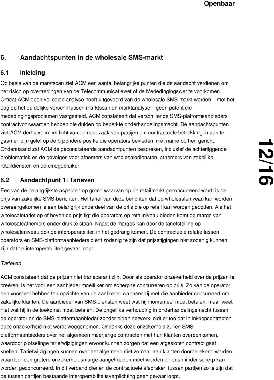 Omdat ACM geen volledige analyse heeft uitgevoerd van de wholesale SMS-markt worden met het oog op het duidelijke verschil tussen marktscan en marktanalyse geen potentiële mededingingsproblemen