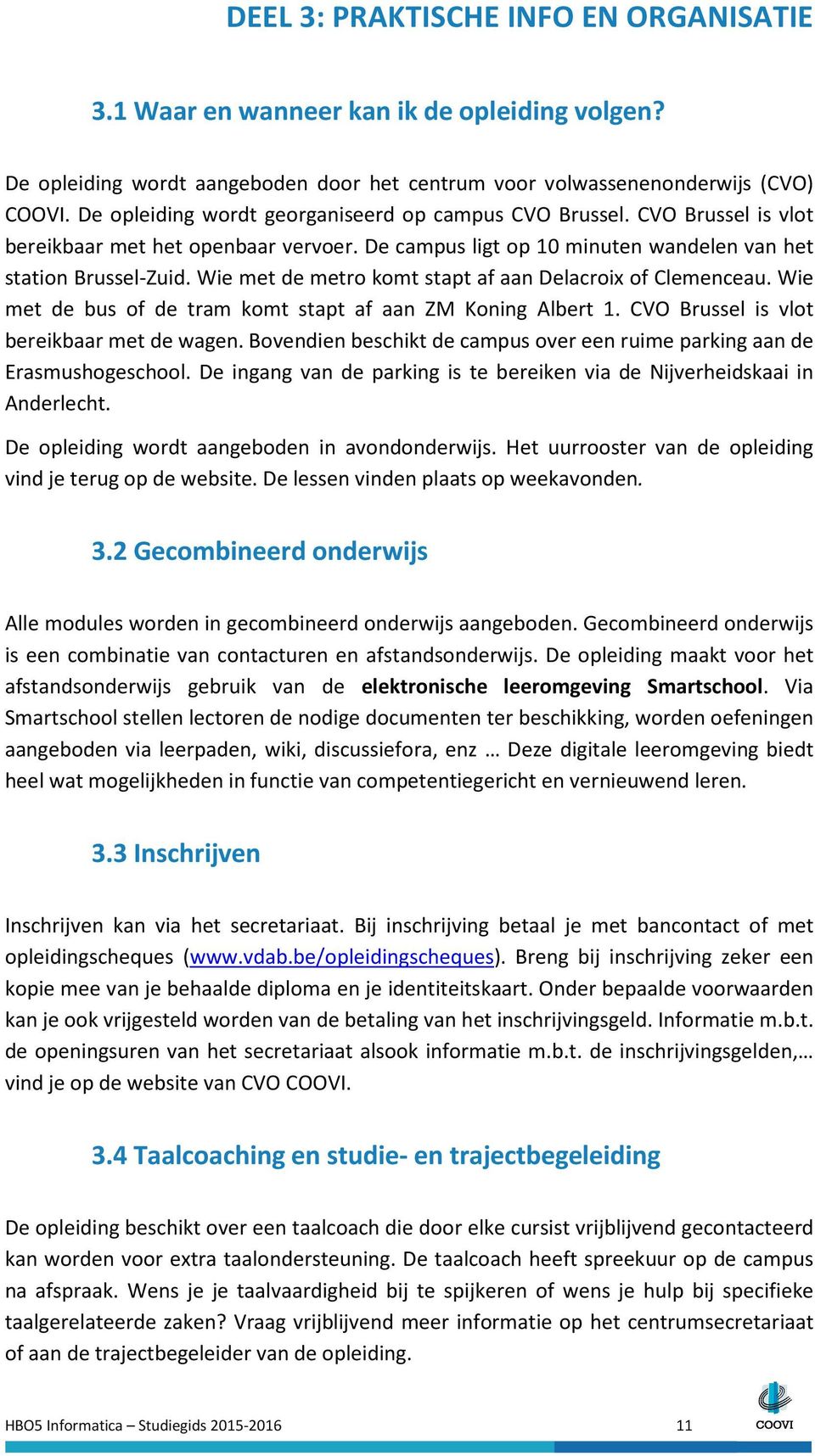 Wie met de metro komt stapt af aan Delacroix of Clemenceau. Wie met de bus of de tram komt stapt af aan ZM Koning Albert 1. CVO Brussel is vlot bereikbaar met de wagen.