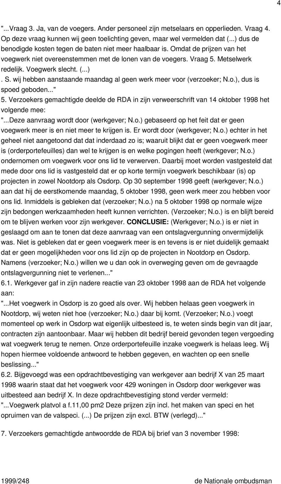 wij hebben aanstaande maandag al geen werk meer voor (verzoeker; N.o.), dus is spoed geboden..." 5. Verzoekers gemachtigde deelde de RDA in zijn verweerschrift van 14 oktober 1998 het volgende mee: ".