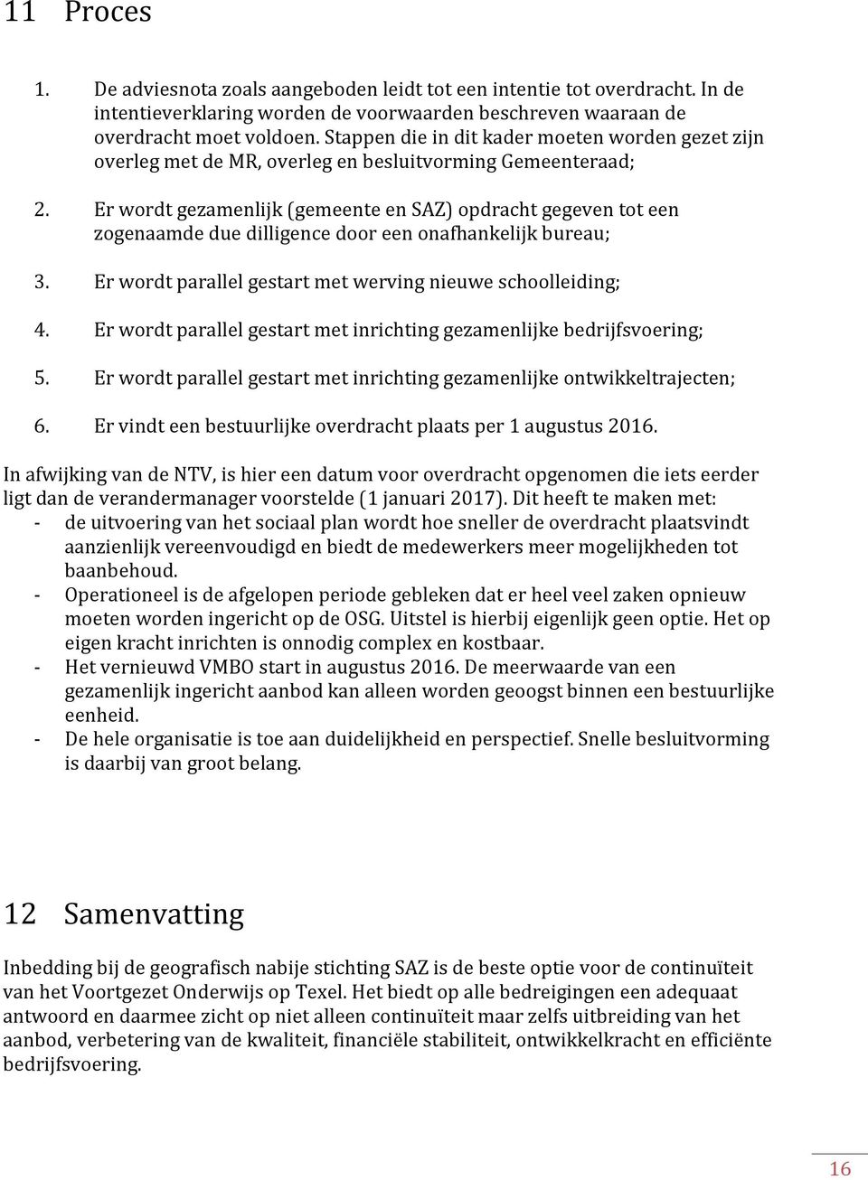 Er wordt gezamenlijk (gemeente en SAZ) opdracht gegeven tot een zogenaamde due dilligence door een onafhankelijk bureau; 3. Er wordt parallel gestart met werving nieuwe schoolleiding; 4.