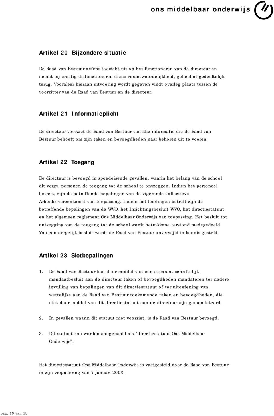 Artikel 21 Informatieplicht De directeur voorziet de Raad van Bestuur van alle informatie die de Raad van Bestuur behoeft om zijn taken en bevoegdheden naar behoren uit te voeren.