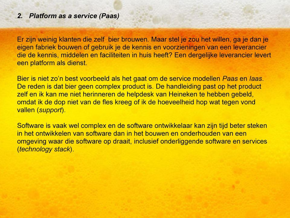 Een dergelijke leverancier levert een platform als dienst. Bier is niet zo n best voorbeeld als het gaat om de service modellen Paas en Iaas. De reden is dat bier geen complex product is.