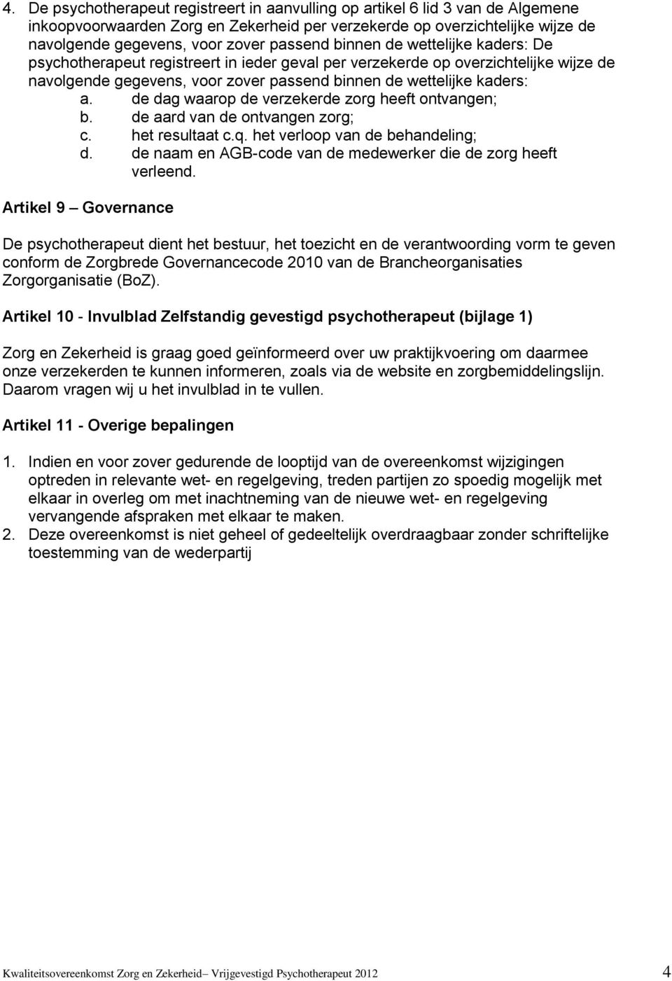 de dag waarp de verzekerde zrg heeft ntvangen; b. de aard van de ntvangen zrg; c. het resultaat c.q. het verlp van de behandeling; d. de naam en AGB-cde van de medewerker die de zrg heeft verleend.