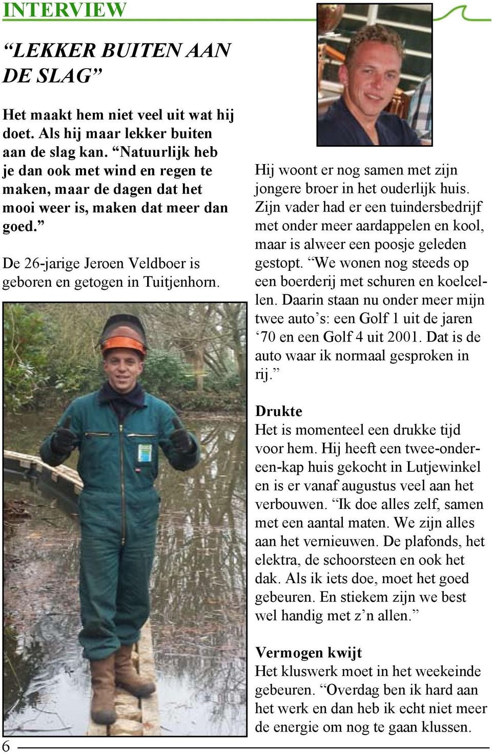 Hij woont er nog samen met zijn jongere broer in het ouderlijk huis. Zijn vader had er een tuindersbedrijf met onder meer aardappelen en kool, maar is alweer een poosje geleden gestopt.