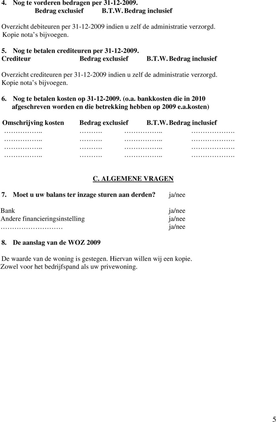 Nog te betalen kosten op 31-12-2009. (o.a. bankkosten die in 2010 afgeschreven worden en die betrekking hebben op 2009 e.a.kosten) Omschrijving kosten Bedrag exclusief B.T.W. Bedrag inclusief C.