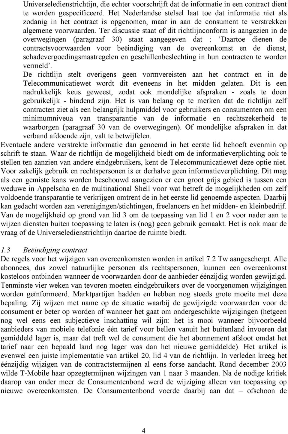 Ter discussie staat of dit richtlijnconform is aangezien in de overwegingen (paragraaf 30) staat aangegeven dat : Daartoe dienen de contractsvoorwaarden voor beëindiging van de overeenkomst en de