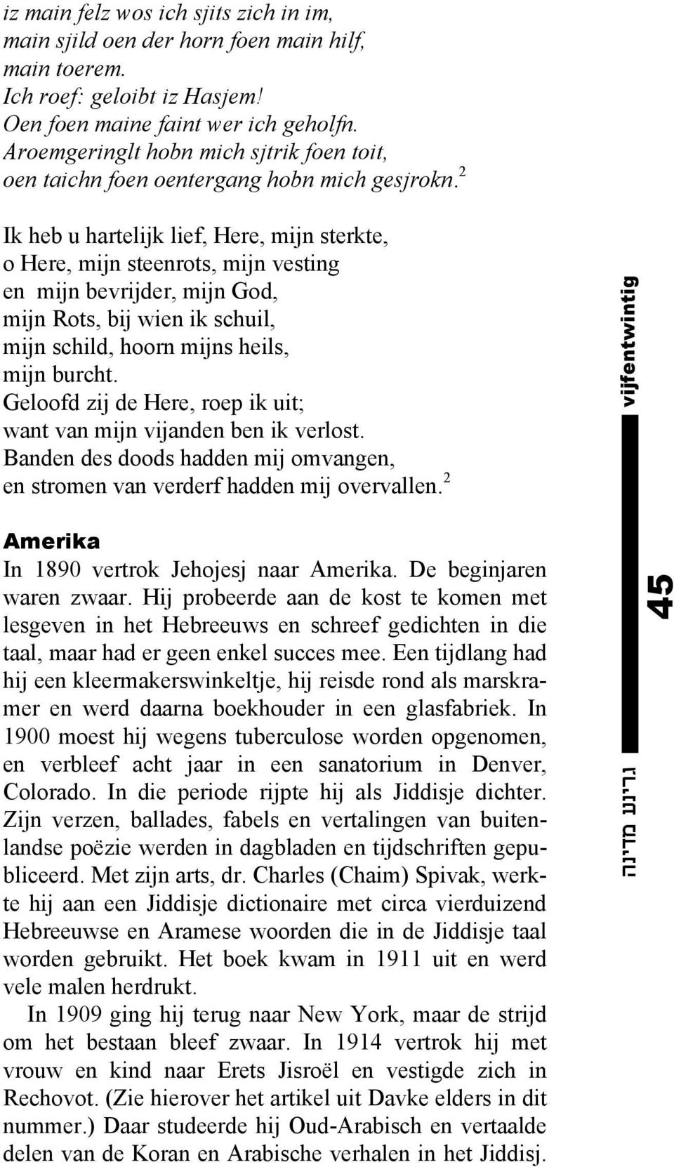 2 Ik heb u hartelijk lief, Here, mijn sterkte, o Here, mijn steenrots, mijn vesting en mijn bevrijder, mijn God, mijn Rots, bij wien ik schuil, mijn schild, hoorn mijns heils, mijn burcht.