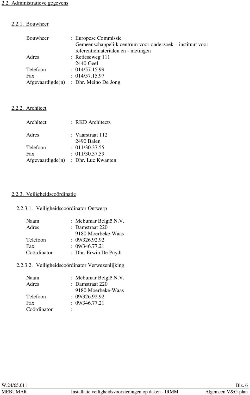 2.2. Architect Architect : RKD Architects Adres : Vaarstraat 112 2490 Balen Telefoon : 011/30.37.55 Fax : 011/30.37.59 Afgevaardigde(n) : Dhr. Luc Kwanten 2.2.3. Veiligheidscoördinatie 2.2.3.1. Veiligheidscoördinator Ontwerp Naam : Mebumar België N.
