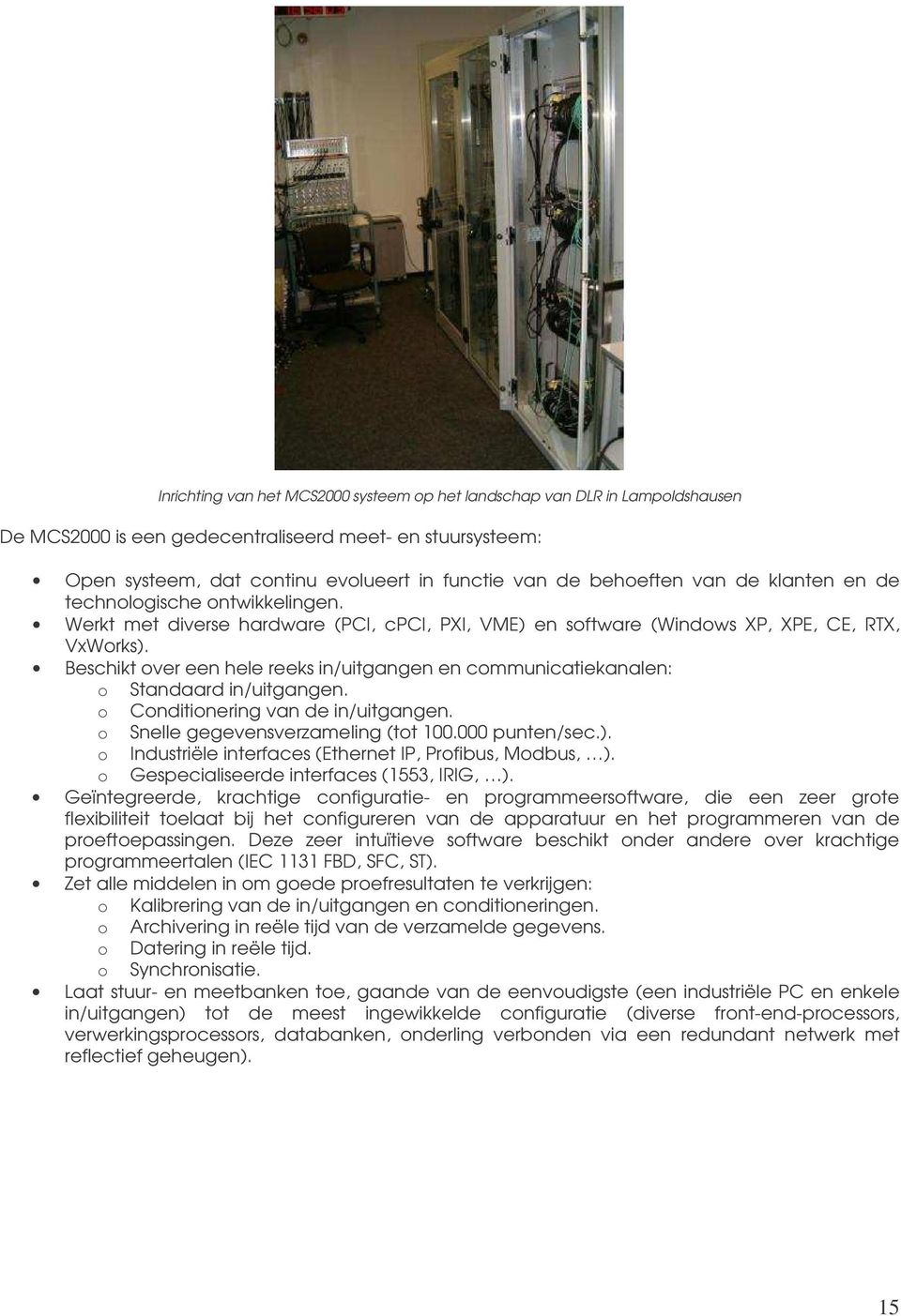 Beschikt over een hele reeks in/uitgangen en communicatiekanalen: o Standaard in/uitgangen. o Conditionering van de in/uitgangen. o Snelle gegevensverzameling (tot 100.000 punten/sec.).