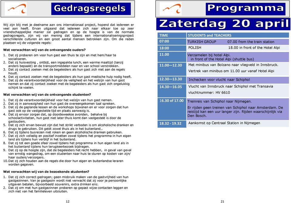 internationaliseringsproject verschillende culturen en een groot aantal mensen betrokken zijn. Om die reden plaatsen wij de volgende regels: Wat verwachten wij van de ontvangende ouders? 1.