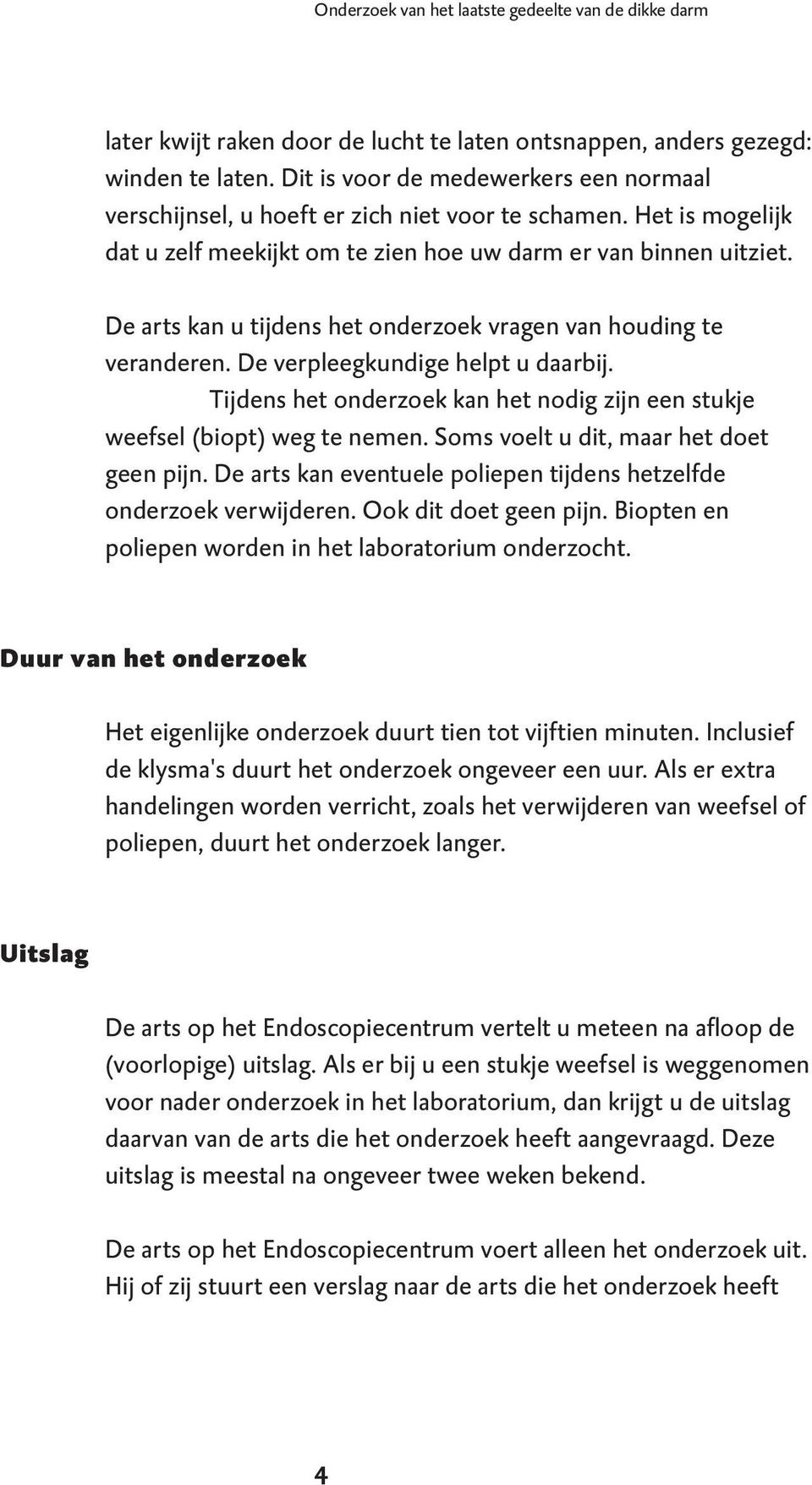 De arts kan u tijdens het onderzoek vragen van houding te veranderen. De verpleegkundige helpt u daarbij. Tijdens het onderzoek kan het nodig zijn een stukje weefsel (biopt) weg te nemen.