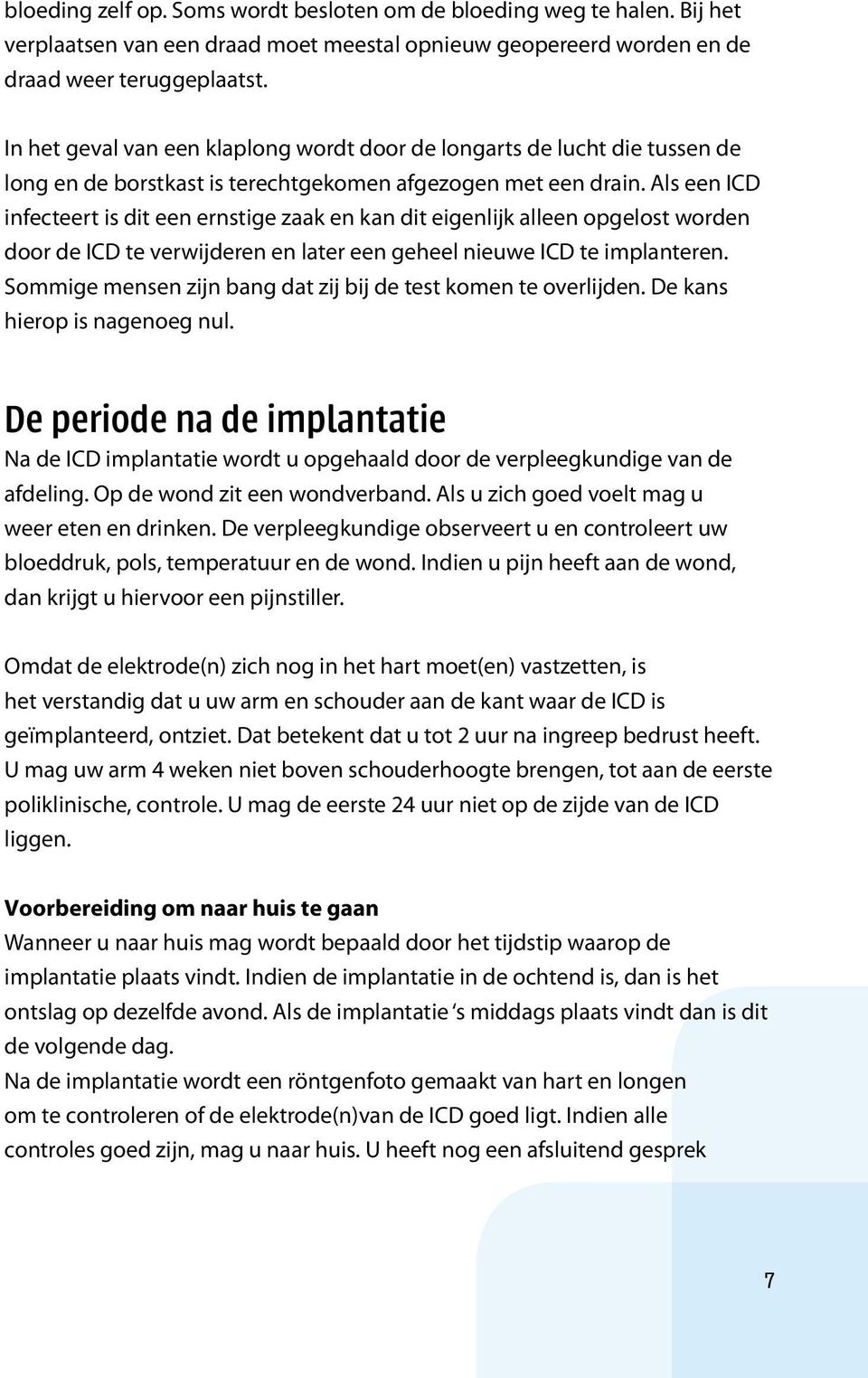 Als een ICD infecteert is dit een ernstige zaak en kan dit eigenlijk alleen opgelost worden door de ICD te verwijderen en later een geheel nieuwe ICD te implanteren.