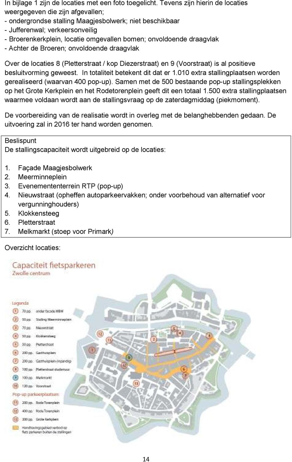 onvoldoende draagvlak - Achter de Broeren; onvoldoende draagvlak Over de locaties 8 (Pletterstraat / kop Diezerstraat) en 9 (Voorstraat) is al positieve besluitvorming geweest.