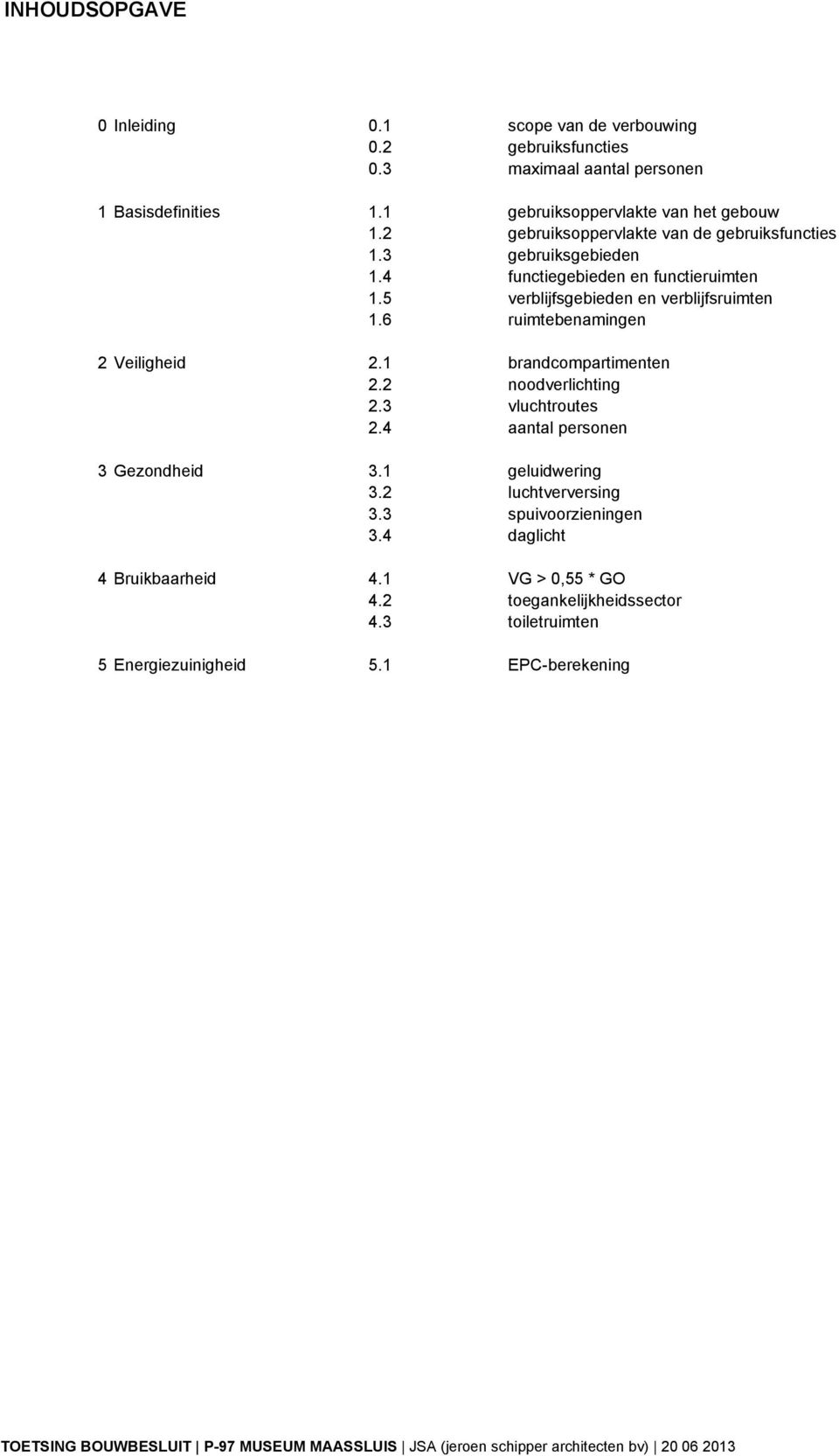 5 verblijfsgebieden en verblijfsruimten 1.6 ruimtebenamingen 2 Veiligheid 2.1 brandcompartimenten 2.2 noodverlichting 2.3 vluchtroutes 2.