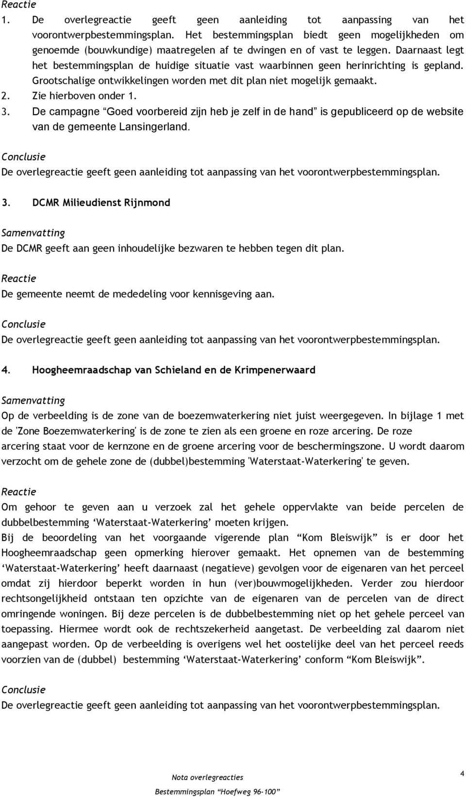 Daarnaast legt het bestemmingsplan de huidige situatie vast waarbinnen geen herinrichting is gepland. Grootschalige ontwikkelingen worden met dit plan niet mogelijk gemaakt. 2. Zie hierboven onder 1.