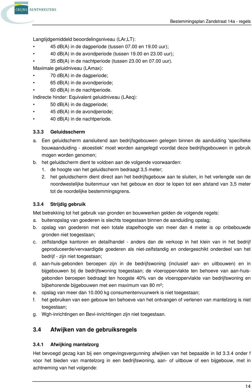 Indirecte hinder: Equivalent geluidniveau (LAeq): 50 db(a) in de dagperiode; 45 db(a) in de avondperiode; 40 db(a) in de nachtperiode. 3.3.3 Geluidsscherm a.