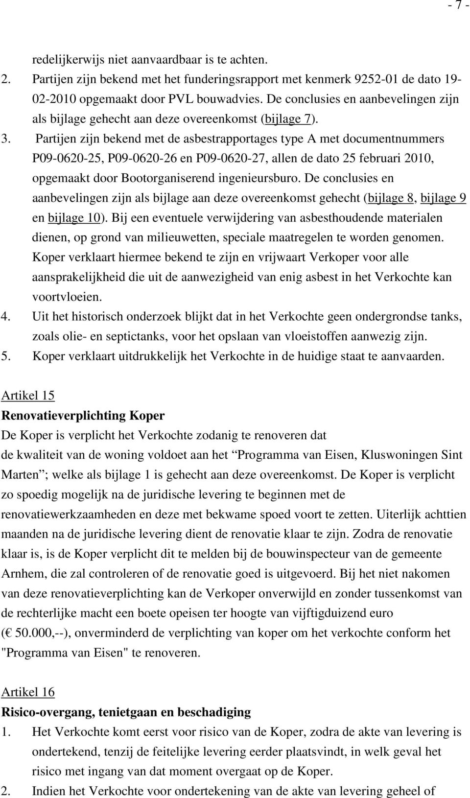 Partijen zijn bekend met de asbestrapportages type A met documentnummers P09-0620-25, P09-0620-26 en P09-0620-27, allen de dato 25 februari 2010, opgemaakt door Bootorganiserend ingenieursburo.