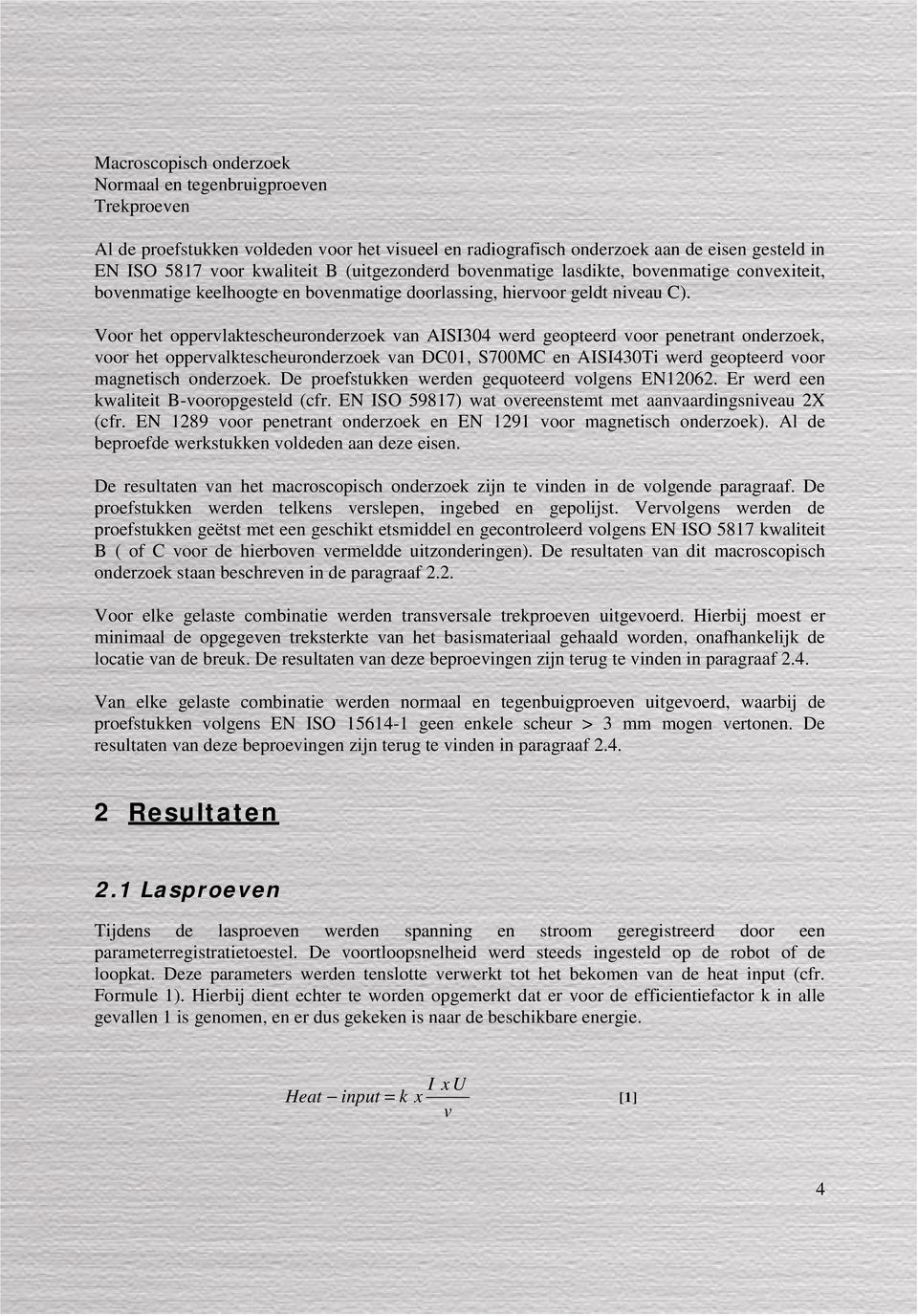 Voor het oppervlaktescheuronderzoek van AISI304 werd geopteerd voor penetrant onderzoek, voor het oppervalktescheuronderzoek van DC01, S700MC en AISI430Ti werd geopteerd voor magnetisch onderzoek.