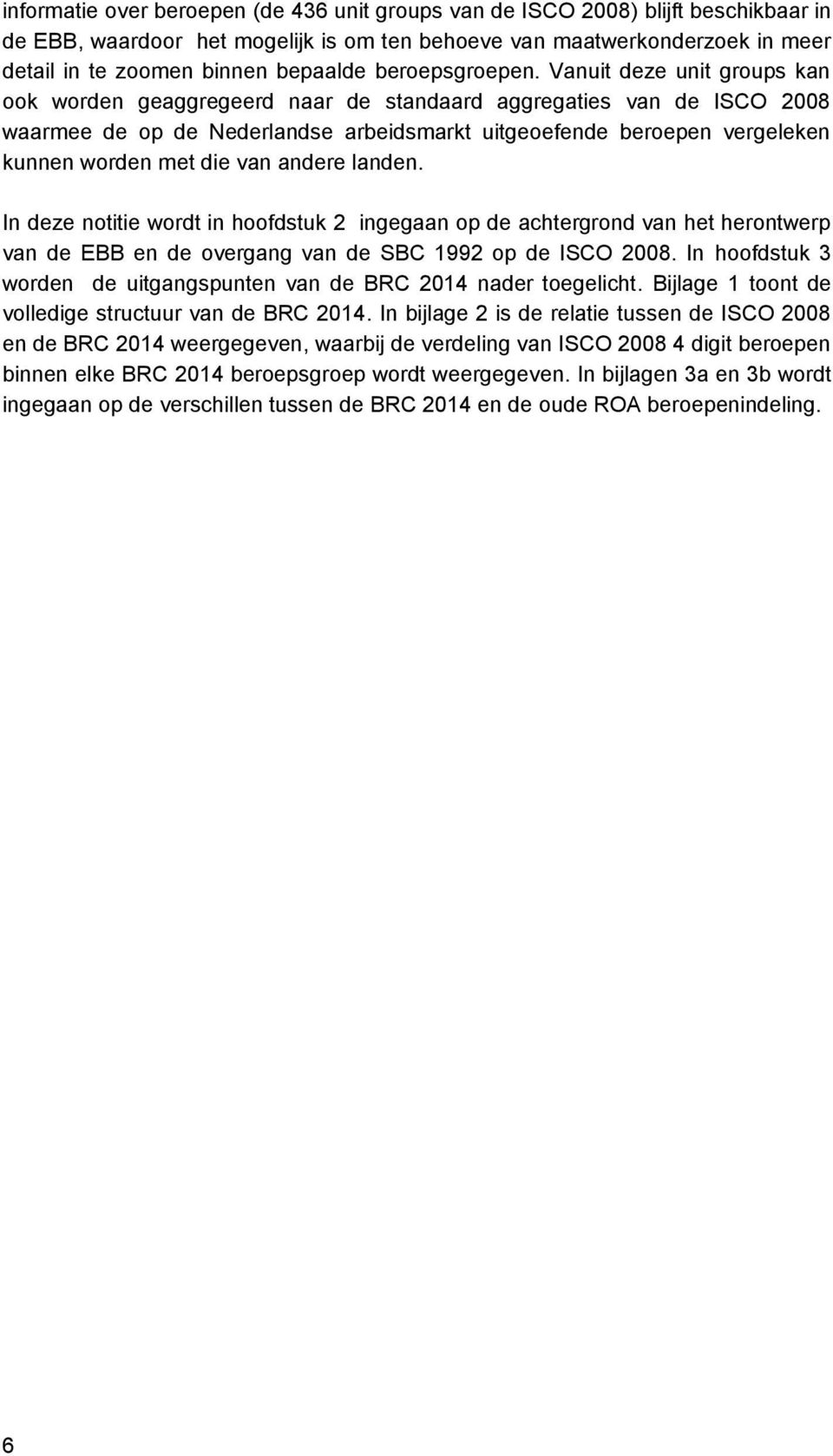 Vanuit deze unit groups kan ook worden geaggregeerd naar de standaard aggregaties van de ISCO 2008 waarmee de op de Nederlandse arbeidsmarkt uitgeoefende beroepen vergeleken kunnen worden met die van